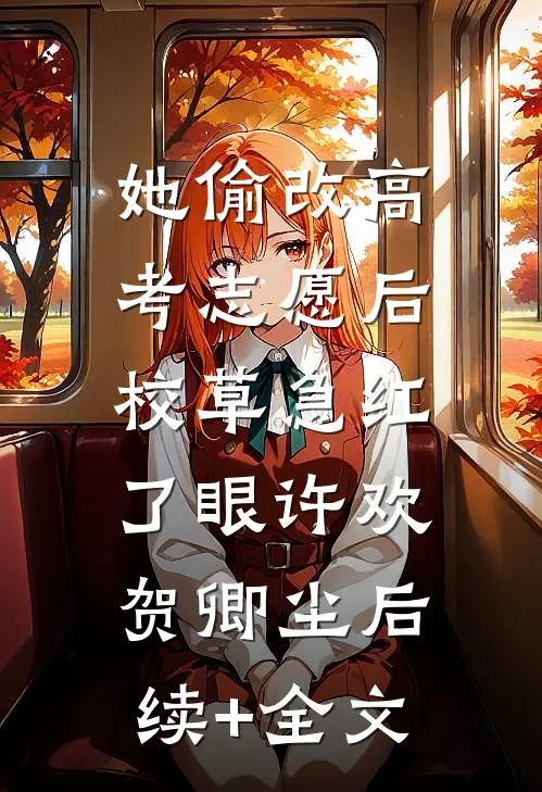她偷改高考志愿后，校草急红了眼许欢贺卿尘后续+全文