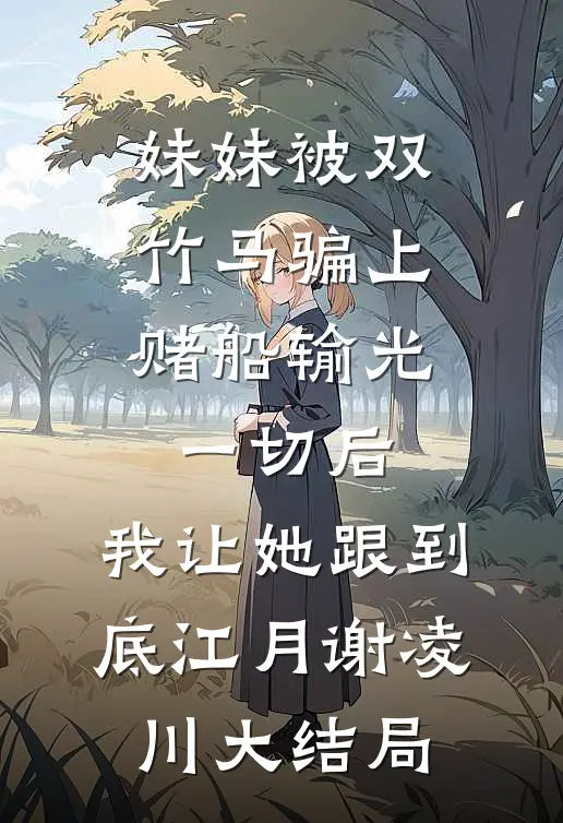 妹妹被双竹马骗上赌船输光一切后，我让她跟到底江月谢凌川大结局