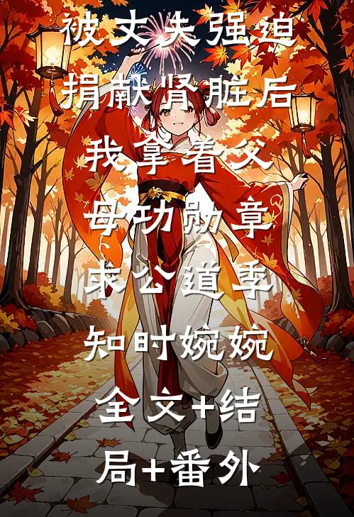 被丈夫强迫捐献肾脏后，我拿着父母功勋章求公道季知时婉婉:全文+结局+番外