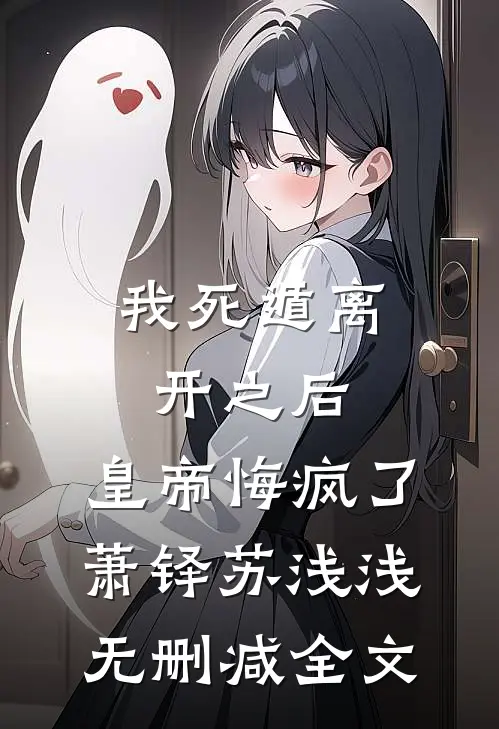 我死遁离开之后，皇帝悔疯了萧铎苏浅浅无删减全文