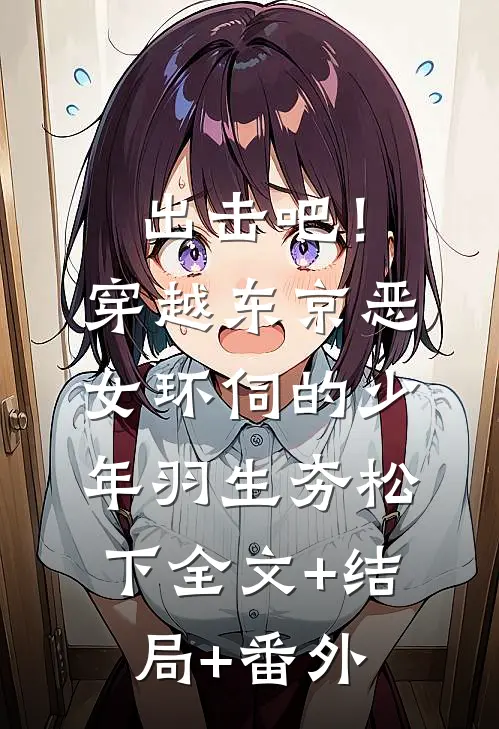 出击吧！穿越东京恶女环伺的少年羽生夯松下:全文+结局+番外