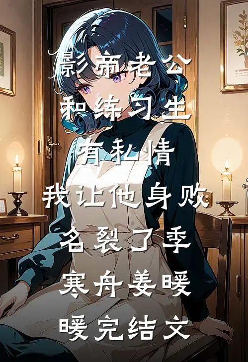 影帝老公和练习生有私情，我让他身败名裂了季寒舟姜暖暖完结文