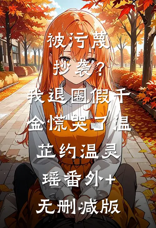 被污蔑抄袭？我退圈假千金慌哭了温芷约温灵瑶番外+无删减版