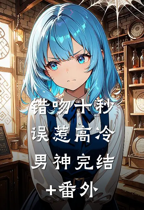 错吻十秒：误惹高冷男神完结+番外