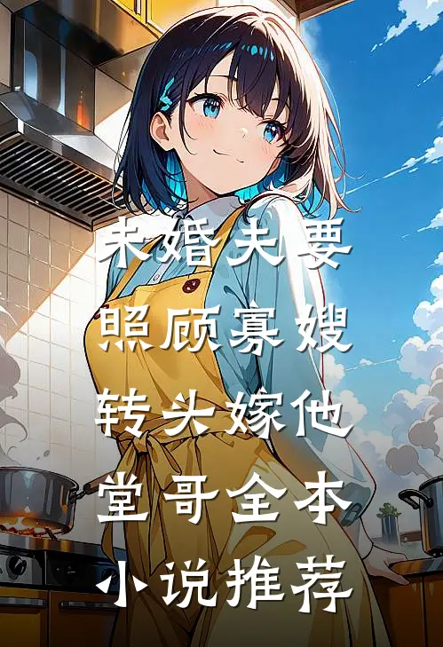未婚夫要照顾寡嫂，转头嫁他堂哥全本小说推荐