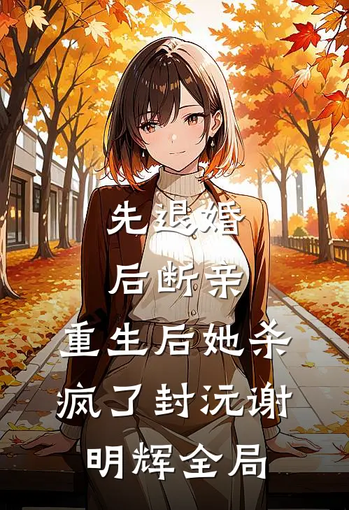 先退婚，后断亲，重生后她杀疯了封沅谢明辉全局