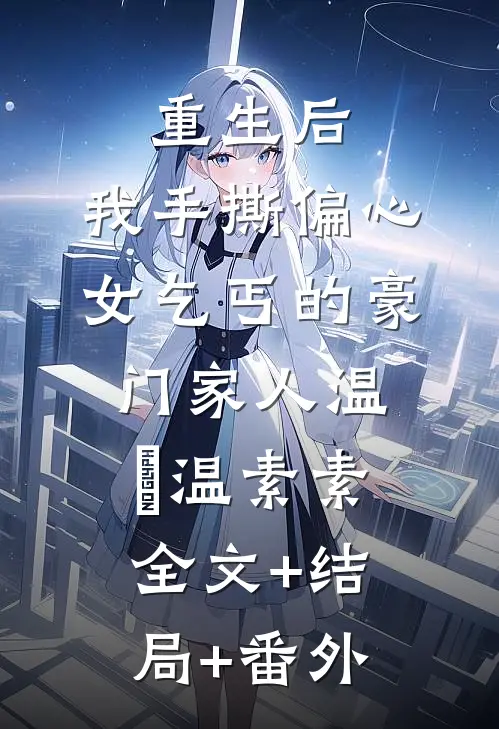 重生后，我手撕偏心女乞丐的豪门家人温玥温素素:全文+结局+番外
