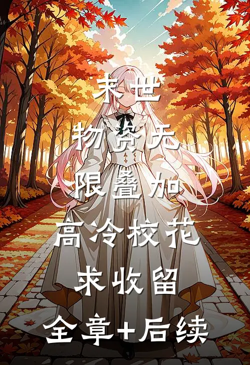 末世：物资无限叠加，高冷校花求收留:全章+后续