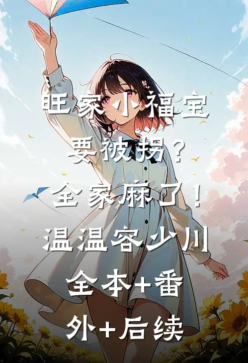 旺家小福宝要被拐？全家麻了！温温容少川全本+番外+后续