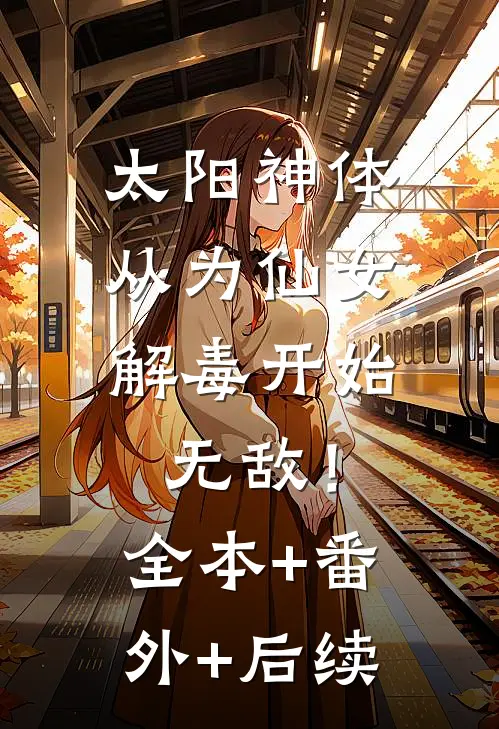 太阳神体：从为仙女解毒开始无敌！:全本+番外+后续