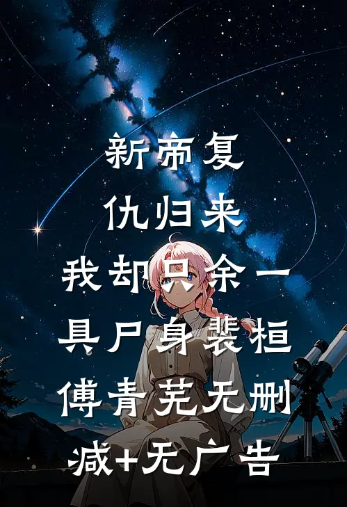 新帝复仇归来，我却只余一具尸身裴桓傅青芜无删减+无广告