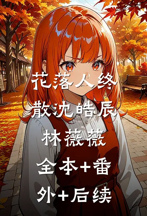 花落人终散沈皓辰林薇薇:全本+番外+后续