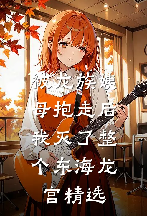 被龙族姨母抱走后，我灭了整个东海龙宫精选