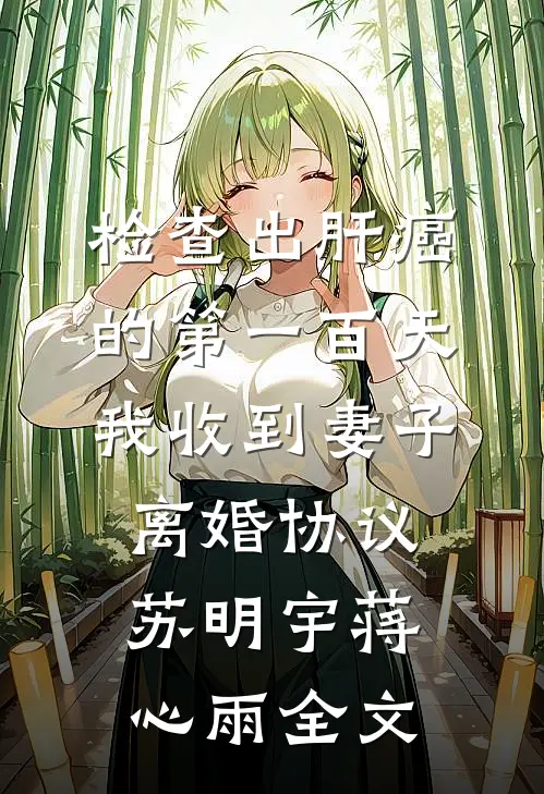 检查出肝癌的第一百天，我收到妻子离婚协议苏明宇蒋心雨全文