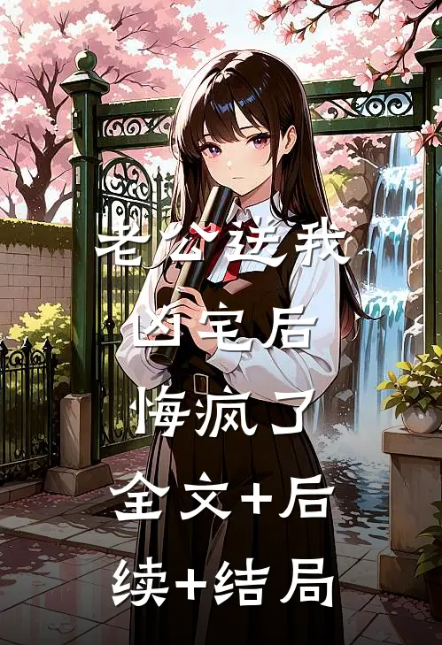 老公送我凶宅后，悔疯了:全文+后续+结局
