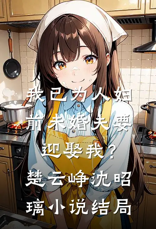 我已为人妇，前未婚夫要迎娶我？楚云峥沈昭璃小说结局