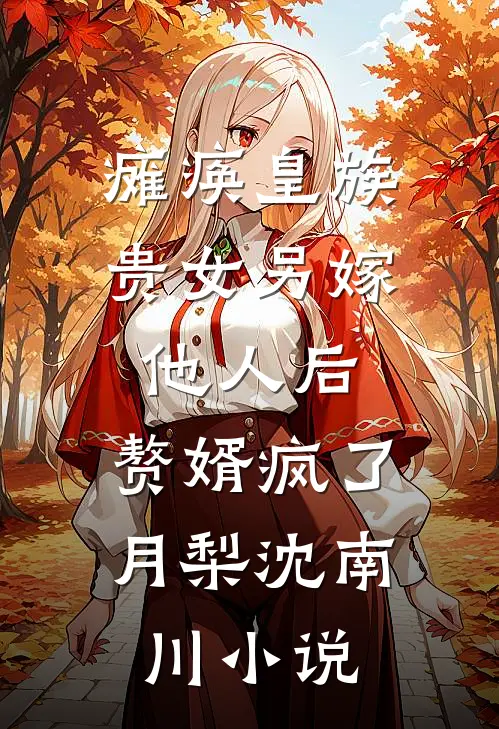 瘫痪皇族贵女另嫁他人后，赘婿疯了月梨沈南川小说