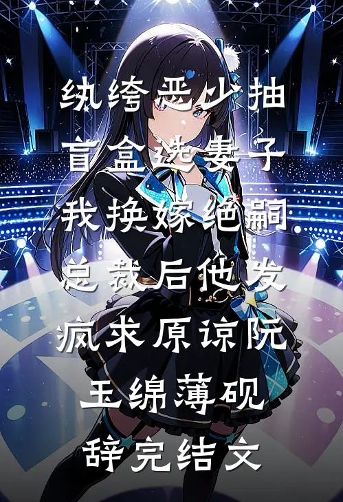 纨绔恶少抽盲盒选妻子，我换嫁绝嗣总裁后他发疯求原谅阮玉绵薄砚辞完结文