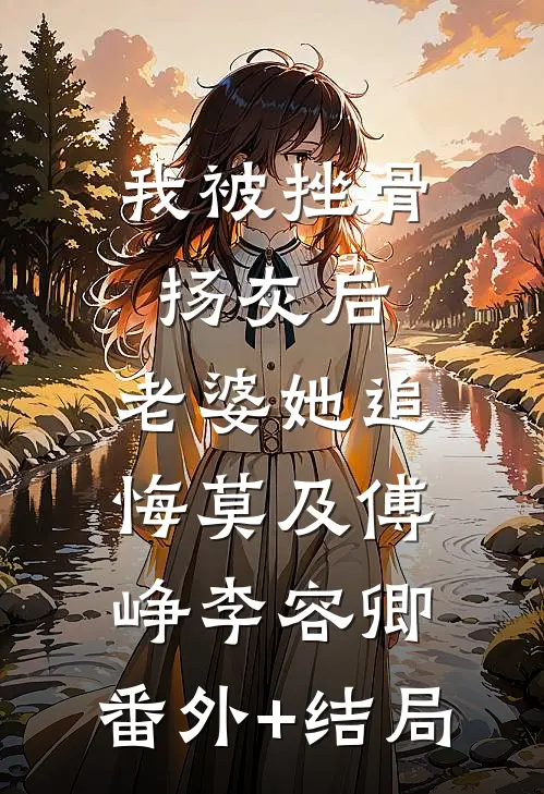 我被挫骨扬灰后，老婆她追悔莫及傅峥李容卿:(番外)+(结局)