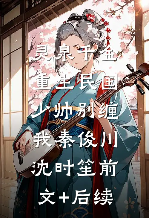 灵泉千金：重生民国，少帅别缠我秦俊川沈时笙前文+后续