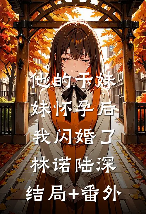 他的干妹妹怀孕后，我闪婚了林诺陆深:结局+番外