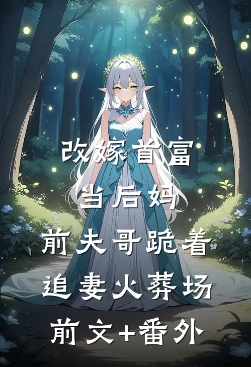 改嫁首富当后妈，前夫哥跪着追妻火葬场前文+番外
