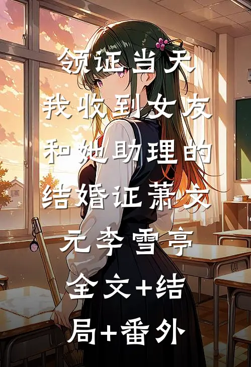 领证当天，我收到女友和她助理的结婚证萧文元李雪亭全文+结局+番外