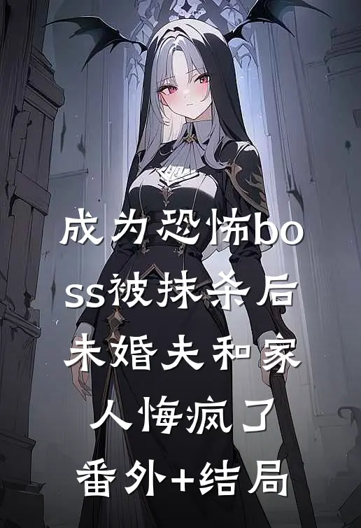 成为恐怖boss被抹杀后，未婚夫和家人悔疯了:(番外)+(结局)