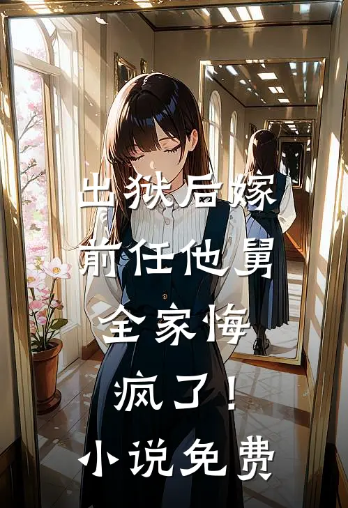 出狱后嫁前任他舅，全家悔疯了！小说免费