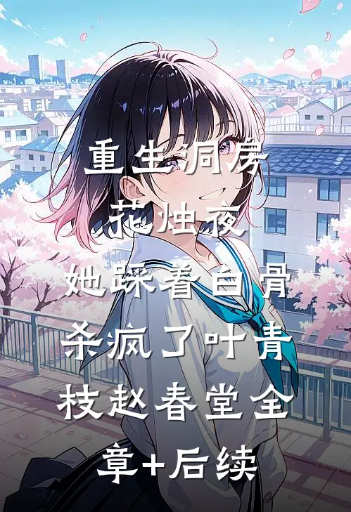 重生洞房花烛夜，她踩着白骨杀疯了叶青枝赵春堂全章+后续