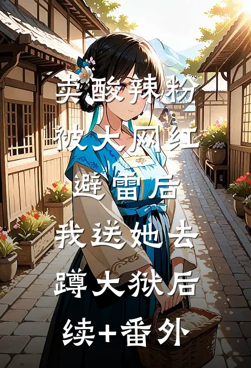卖酸辣粉被大网红避雷后，我送她去蹲大狱后续+番外