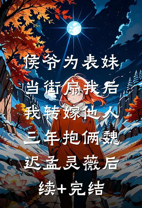 侯爷为表妹当街扇我后，我转嫁他人三年抱俩魏迟孟灵薇后续+完结