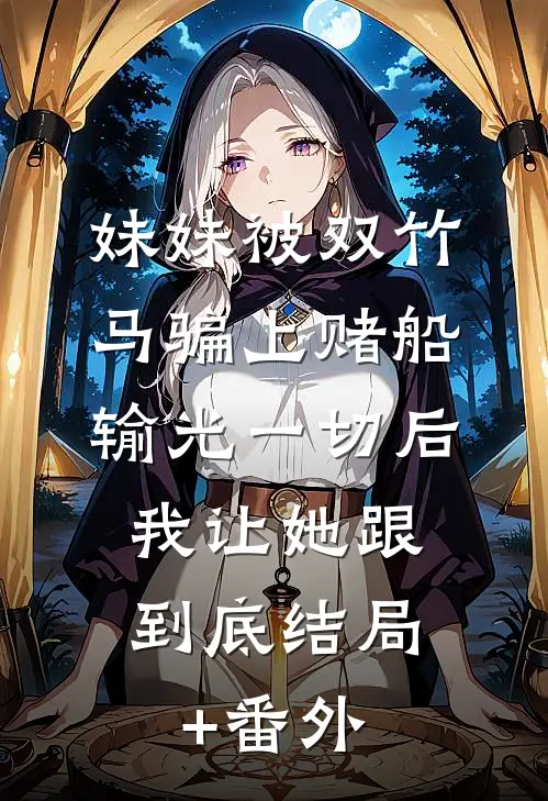 妹妹被双竹马骗上赌船输光一切后，我让她跟到底结局+番外