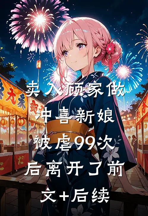 卖入顾家做冲喜新娘，被虐99次后离开了前文+后续