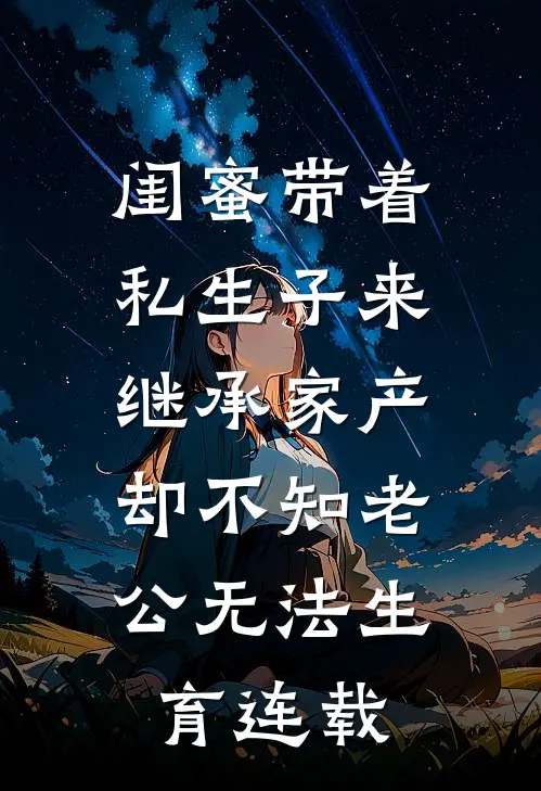 闺蜜带着私生子来继承家产，却不知老公无法生育连载