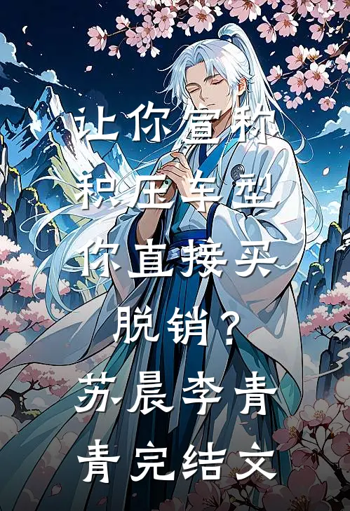 让你宣称积压车型，你直接买脱销？苏晨李青青完结文