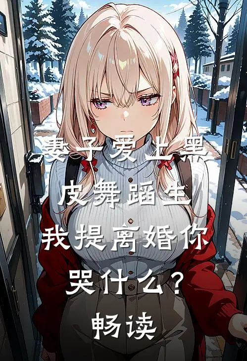 妻子爱上黑皮舞蹈生，我提离婚你哭什么？畅读