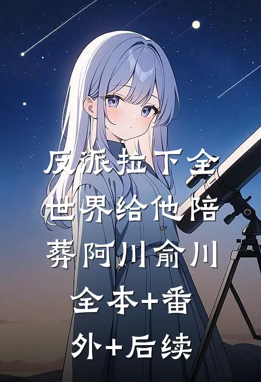 反派拉下全世界给他陪葬阿川俞川:全本+番外+后续