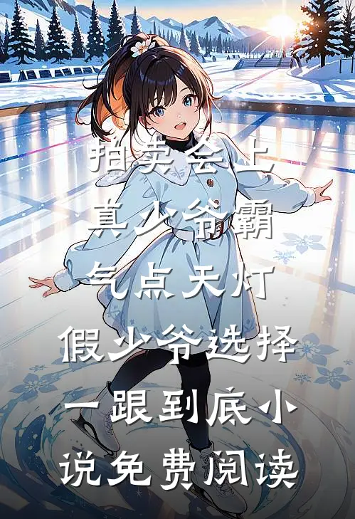 拍卖会上真少爷霸气点天灯，假少爷选择一跟到底小说免费阅读