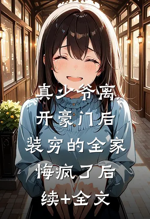 真少爷离开豪门后，装穷的全家悔疯了后续+全文