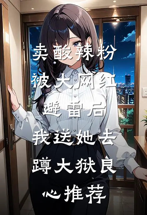 卖酸辣粉被大网红避雷后，我送她去蹲大狱良心推荐