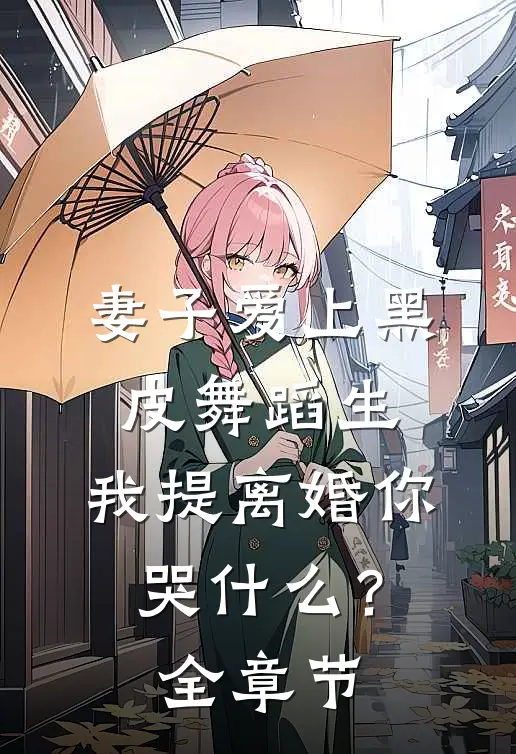 妻子爱上黑皮舞蹈生，我提离婚你哭什么？全章节