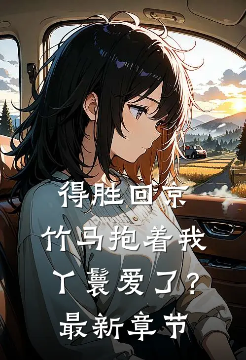 得胜回京，竹马抱着我丫鬟爱了？最新章节