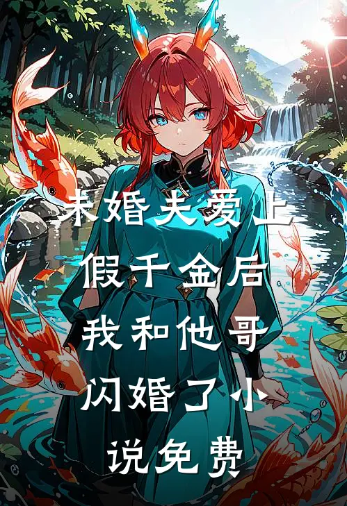 未婚夫爱上假千金后，我和他哥闪婚了小说免费