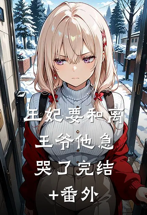 王妃要和离，王爷他急哭了完结+番外
