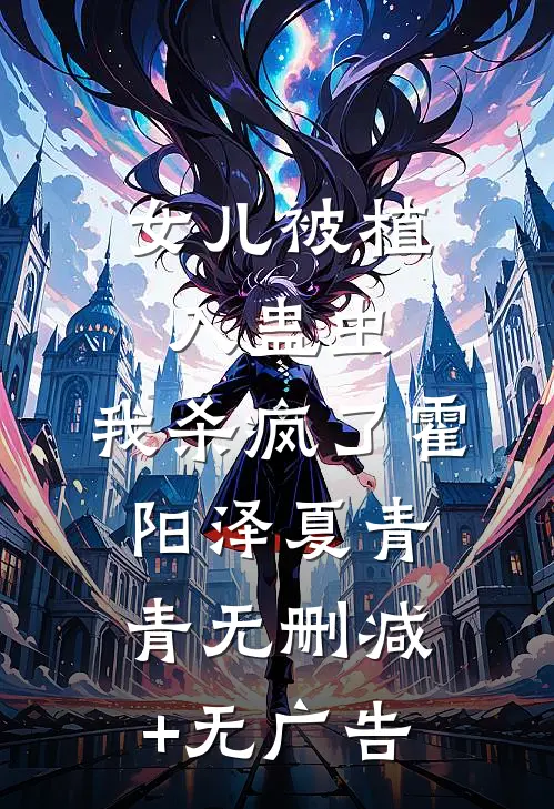 女儿被植入蛊虫，我杀疯了霍阳泽夏青青无删减+无广告