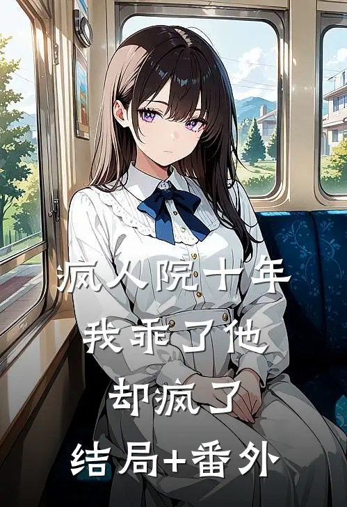 疯人院十年，我乖了他却疯了:结局+番外