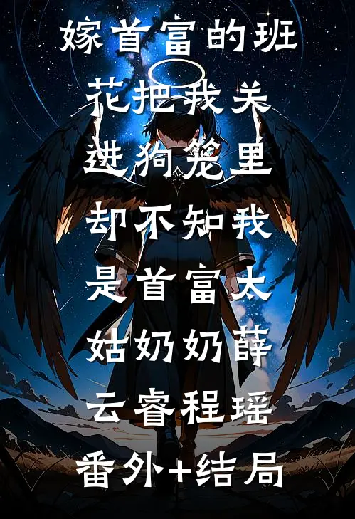 嫁首富的班花把我关进狗笼里，却不知我是首富太姑奶奶薛云睿程瑶:(番外)+(结局)