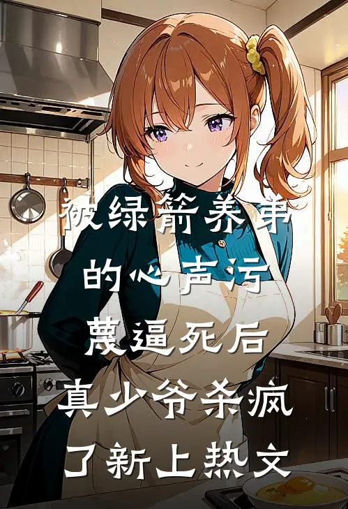 被绿箭养弟的心声污蔑逼死后，真少爷杀疯了新上热文