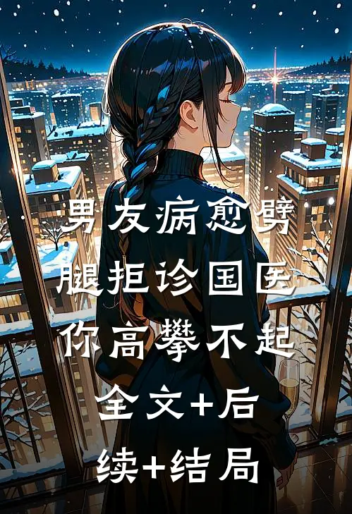 男友病愈劈腿拒诊国医你高攀不起全文+后续+结局